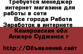 Требуется менеджер интернет-магазина для работы в сети.                 - Все города Работа » Заработок в интернете   . Кемеровская обл.,Анжеро-Судженск г.